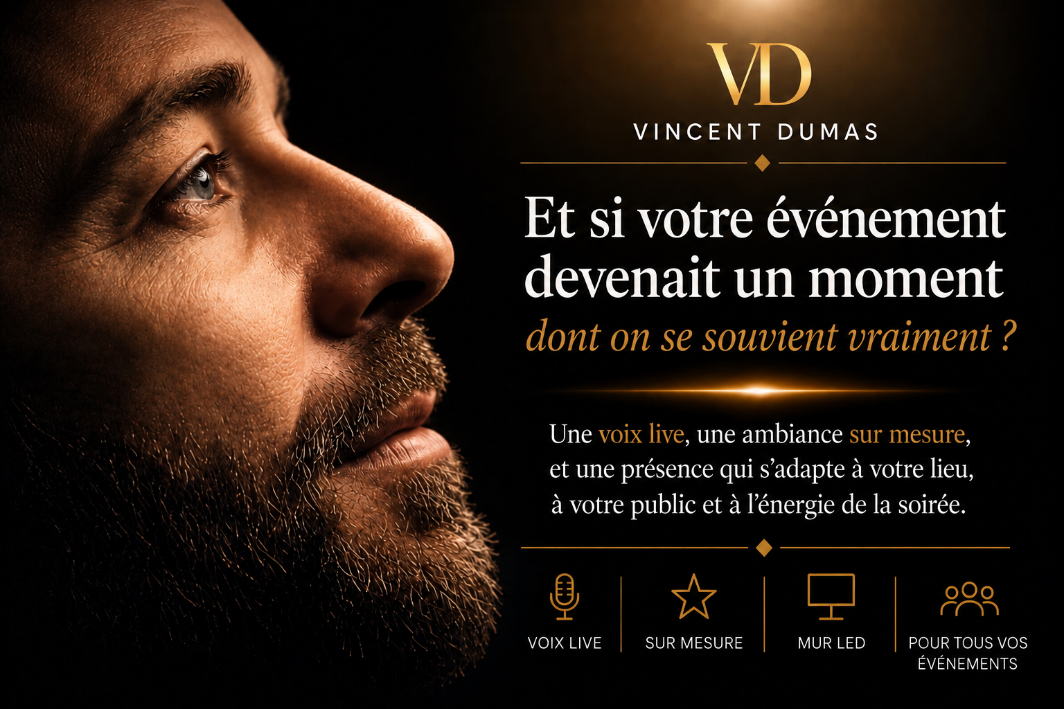 Vincent Dumas, portrait éclairé d’une lumière dorée. Une voix live, une ambiance sur mesure et une présence adaptée à votre lieu, à votre public et à l’énergie de la soirée. Chant live, sur mesure, mur LED, pour tous vos événements.